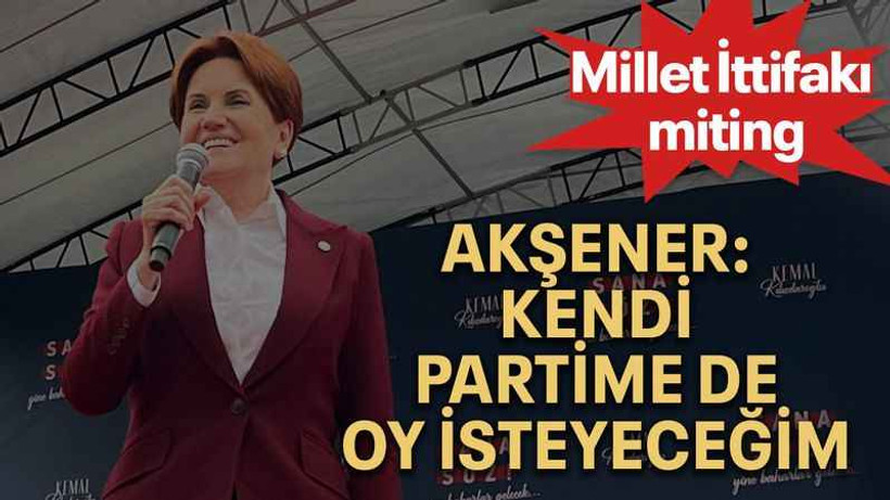 Akşener: Kendi partime de oy isteyeceğim